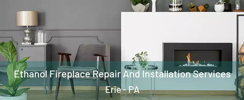  Ethanol Fireplace Repair And Installation Services Erie - PA