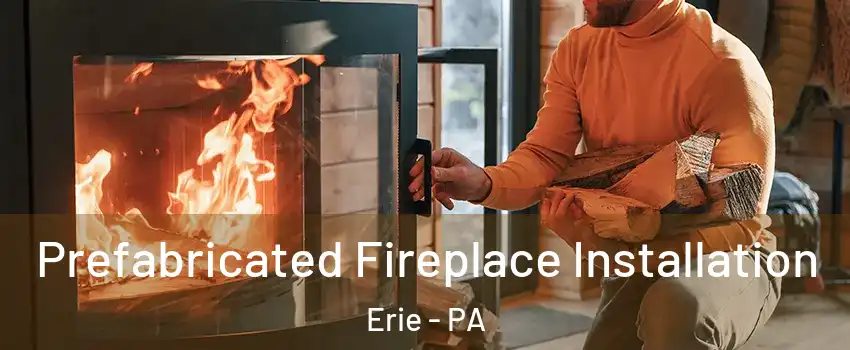  Prefabricated Fireplace Installation Erie - PA