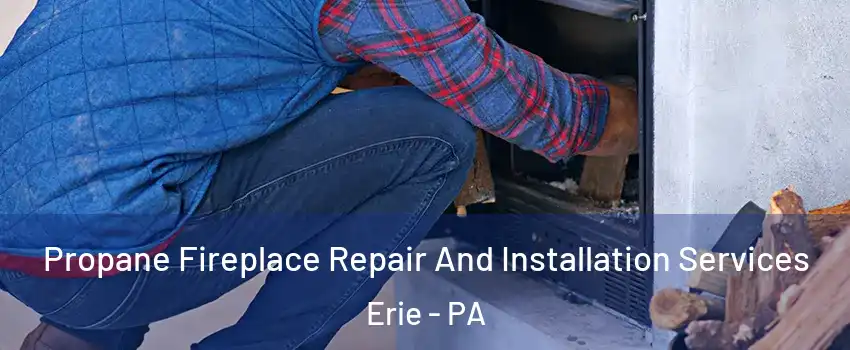  Propane Fireplace Repair And Installation Services Erie - PA